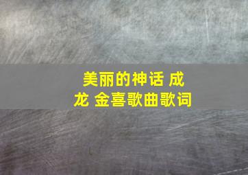 美丽的神话 成龙 金喜歌曲歌词